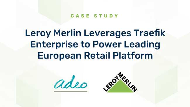Leroy Merlin Leverages Traefik Enterprise to Power Leading European Retail Platform